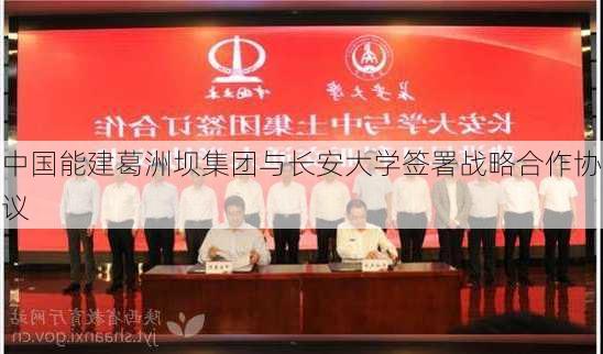 中国能建葛洲坝集团与长安大学签署战略合作协议