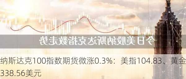 纳斯达克100指数期货微涨0.3%：美指104.83、黄金2338.56美元