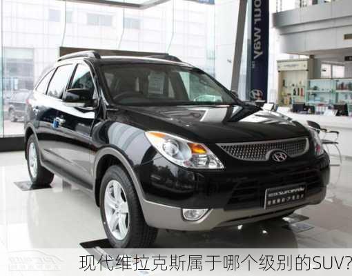 现代维拉克斯属于哪个级别的SUV？