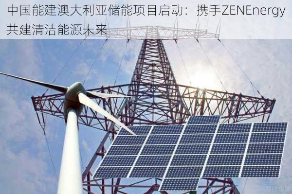 中国能建澳大利亚储能项目启动：携手ZENEnergy共建清洁能源未来