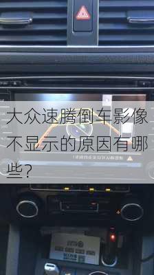 大众速腾倒车影像不显示的原因有哪些？