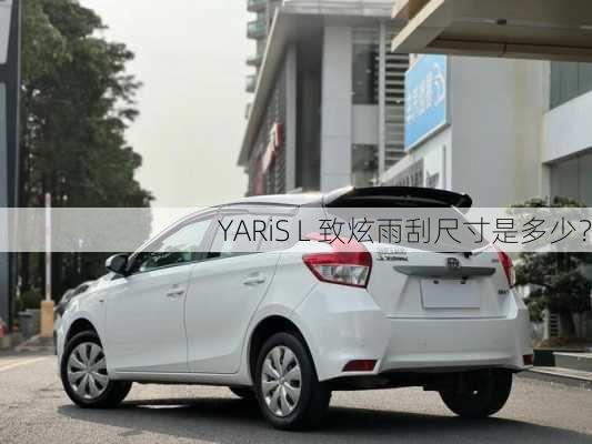 YARiS L 致炫雨刮尺寸是多少？