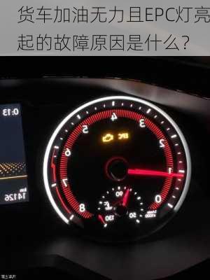 货车加油无力且EPC灯亮起的故障原因是什么？