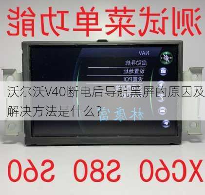 沃尔沃V40断电后导航黑屏的原因及解决方法是什么？