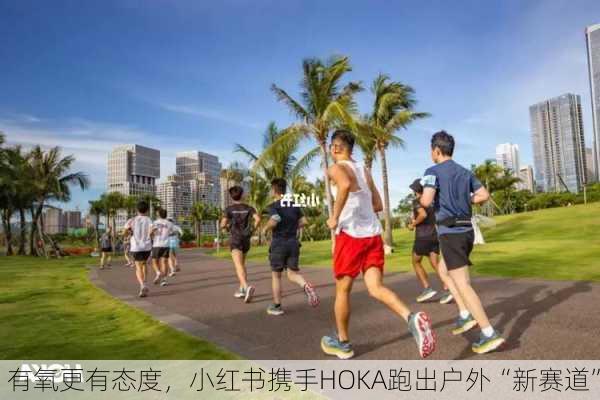 有氧更有态度，小红书携手HOKA跑出户外“新赛道”