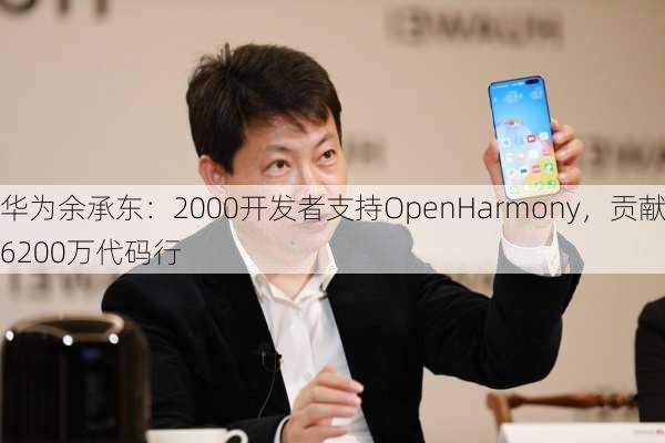 华为余承东：2000开发者支持OpenHarmony，贡献6200万代码行