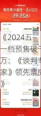 《2024五一档预售破千万：《谈判专家》领先票房》