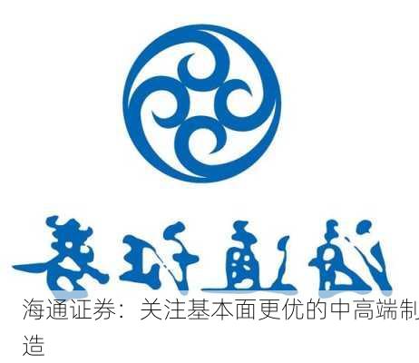 海通证券：关注基本面更优的中高端制造