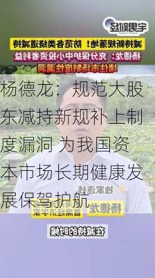 杨德龙：规范大股东减持新规补上制度漏洞 为我国资本市场长期健康发展保驾护航