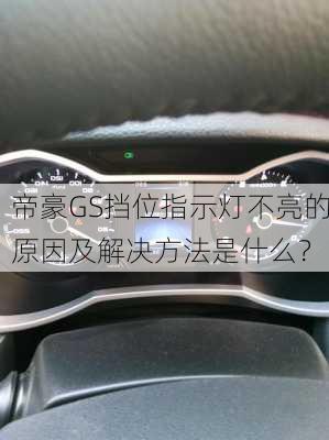 帝豪GS挡位指示灯不亮的原因及解决方法是什么？