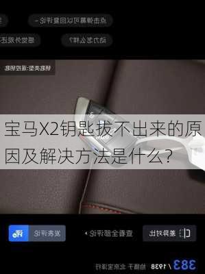 宝马X2钥匙拔不出来的原因及解决方法是什么？