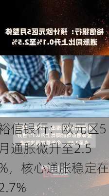 裕信银行：欧元区5月通胀微升至2.5%，核心通胀稳定在2.7%