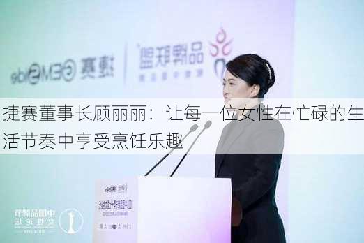 捷赛董事长顾丽丽：让每一位女性在忙碌的生活节奏中享受烹饪乐趣