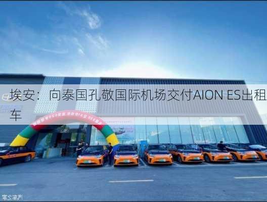 埃安：向泰国孔敬国际机场交付AION ES出租车