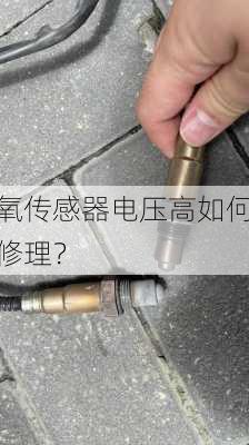 氧传感器电压高如何修理？