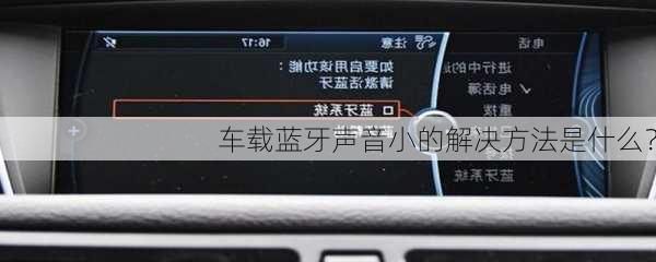 车载蓝牙声音小的解决方法是什么？