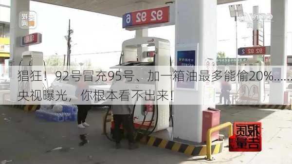 猖狂！92号冒充95号、加一箱油最多能偷20%……央视曝光，你根本看不出来！