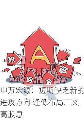 申万宏源：短期缺乏新的进攻方向 逢低布局广义高股息