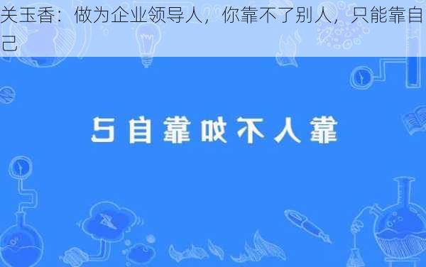 关玉香：做为企业领导人，你靠不了别人，只能靠自己