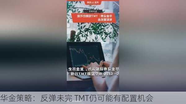 华金策略：反弹未完 TMT仍可能有配置机会