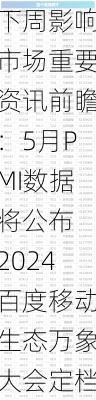 下周影响市场重要资讯前瞻：5月PMI数据将公布 2024百度移动生态万象大会定档