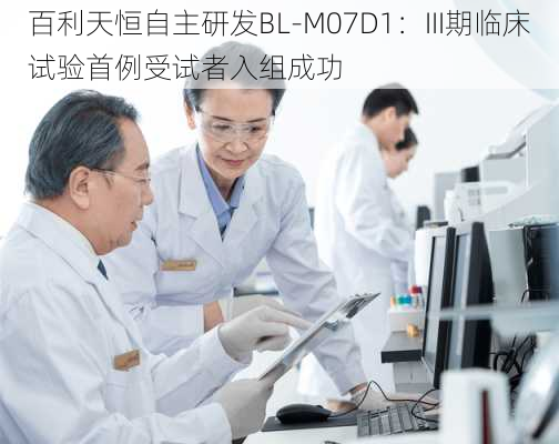 百利天恒自主研发BL-M07D1：III期临床试验首例受试者入组成功