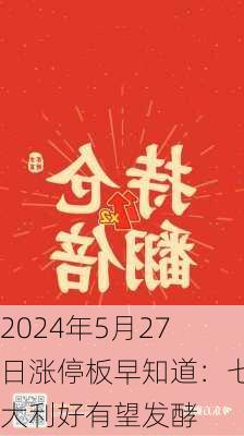 2024年5月27日涨停板早知道：七大利好有望发酵