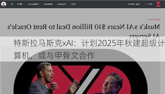 特斯拉马斯克xAI：计划2025年秋建超级计算机，或与甲骨文合作