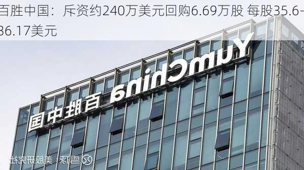 百胜中国：斥资约240万美元回购6.69万股 每股35.6-36.17美元