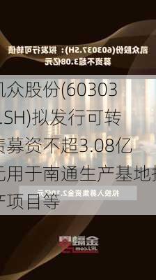 凯众股份(603037.SH)拟发行可转债募资不超3.08亿元用于南通生产基地扩产项目等