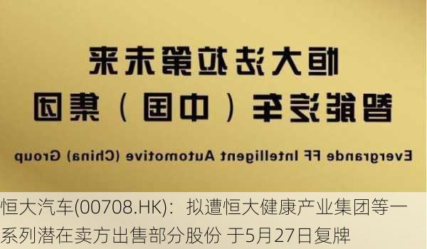 恒大汽车(00708.HK)：拟遭恒大健康产业集团等一系列潜在卖方出售部分股份 于5月27日复牌