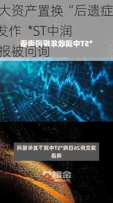 重大资产置换“后遗症”发作  *ST中润年报被问询