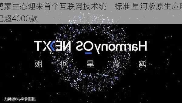 鸿蒙生态迎来首个互联网技术统一标准 星河版原生应用已超4000款