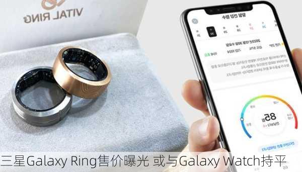 三星Galaxy Ring售价曝光 或与Galaxy Watch持平