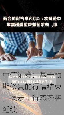 中信证券：基于预期修复的行情结束，稳步上行态势将延续