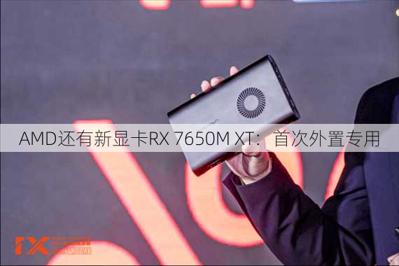 AMD还有新显卡RX 7650M XT：首次外置专用