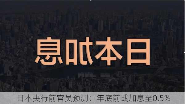 日本央行前官员预测：年底前或加息至0.5%