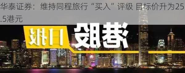 华泰证券：维持同程旅行“买入”评级 目标价升为25.5港元