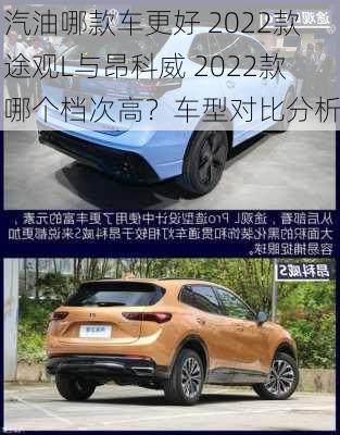 汽油哪款车更好 2022款 途观L与昂科威 2022款 哪个档次高？车型对比分析