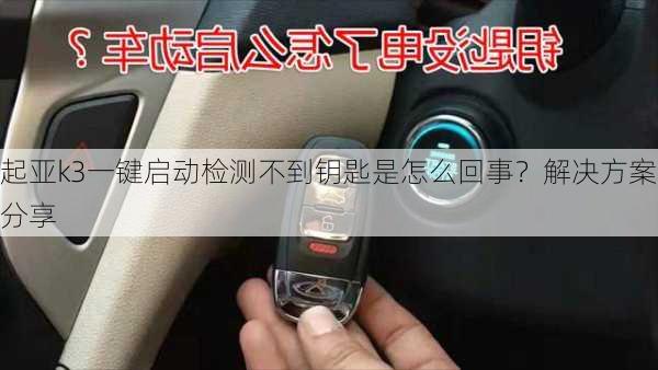 起亚k3一键启动检测不到钥匙是怎么回事？解决方案分享