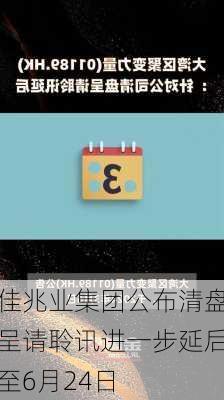 佳兆业集团公布清盘呈请聆讯进一步延后至6月24日