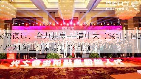 聚势谋远，合力共赢——港中大（深圳）MBM2024商业创新赛精彩回顾