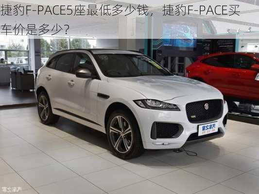 捷豹F-PACE5座最低多少钱，捷豹F-PACE买车价是多少？