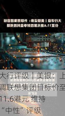 大行评级｜美银：上调联想集团目标价至11.6港元 维持“中性”评级