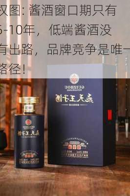 权图: 酱酒窗口期只有5-10年，低端酱酒没有出路，品牌竞争是唯一路径！