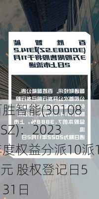 百胜智能(301083.SZ)：2023年度权益分派10派1.2元 股权登记日5月31日