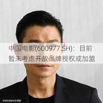 中国电影(600977.SH)：目前暂未考虑开放品牌授权或加盟