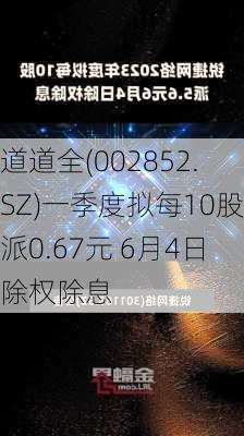 道道全(002852.SZ)一季度拟每10股派0.67元 6月4日除权除息