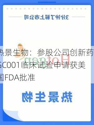 热景生物：参股公司创新药SGC001临床试验申请获美国FDA批准