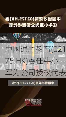 中国通才教育(02175.HK)委任牛小军为公司授权代表